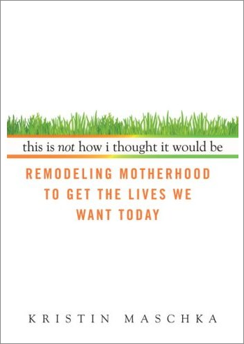 This Is Not How I Thought It Would Be: Remodeling Motherhood to Get the Lives We Want Today Book Cover
